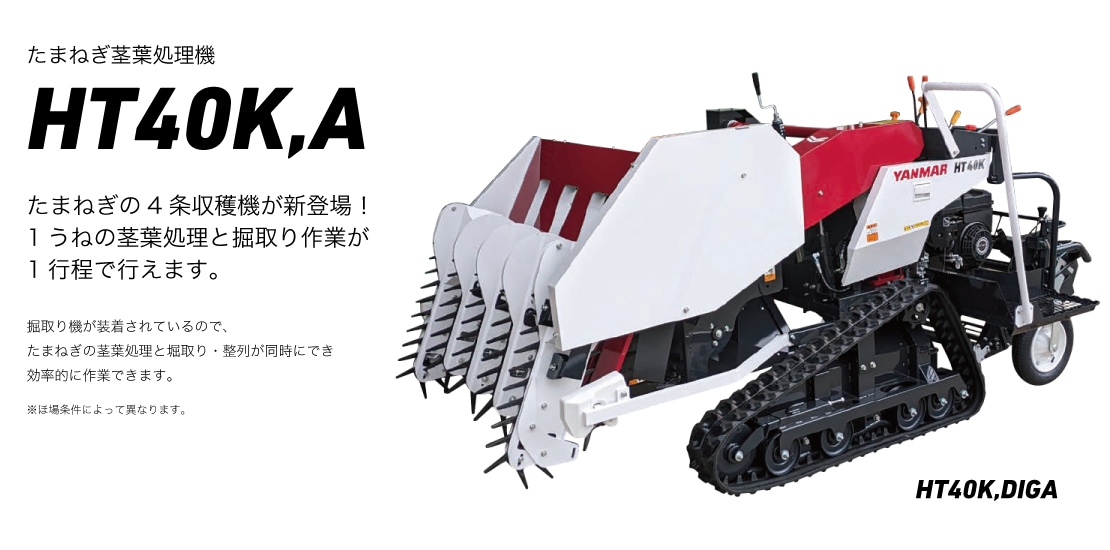 たまねぎ茎葉処理機 HT40K,A たまねぎの4条収穫機が新登場！1うねの茎葉処理と掘取り作業が
1行程で行えます。掘取り機が装着されているので、たまねぎの茎葉処理と堀取り・整列が同時にでき効率的に作業できます。