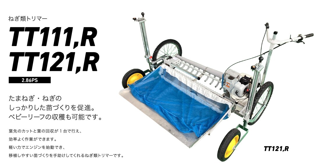 ねぎ類トリマーTT111,R/TT121,R たまねぎ・ねぎのしっかりした苗づくりを促進。ベビーリーフの収穫も可能です。葉先のカットと葉の回収が1台で行え、効率よく作業ができます。軽い力でエンジンを始動でき、移植しやすい苗づくりを手助けしてくれるねぎ類トリマーです。