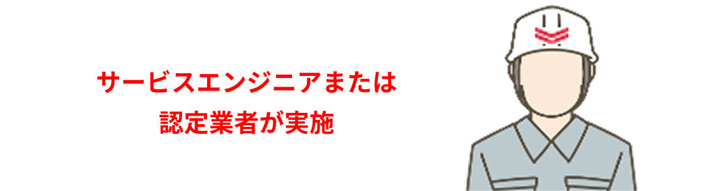サービスエンジニアまたは認定業者が実施