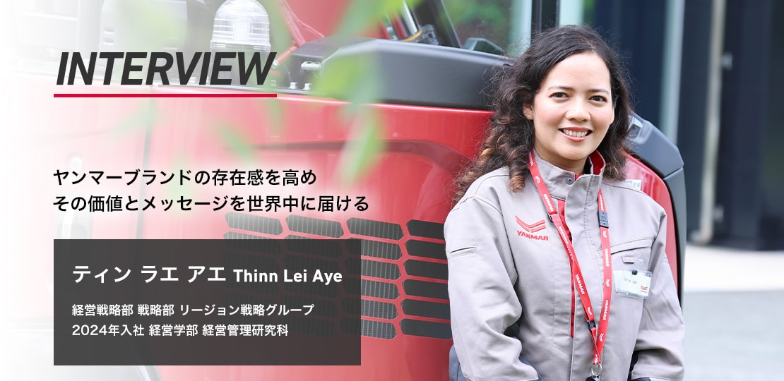 ヤンマーブランドの存在感を高めその価値とメッセージを世界中に届ける ティン ラエ アエ Thinn Lei Aye 経営戦略部 戦略部 リージョン戦略グループ 2024年入社 経営学部 経営管理研究科