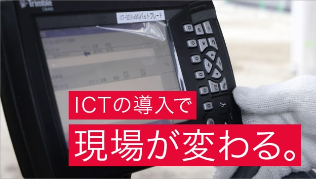 ICTの導入で現場が変わる。